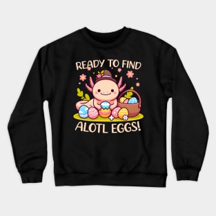 Ready To Find Alotl Eggs Cute Axolotl Easter Crewneck Sweatshirt